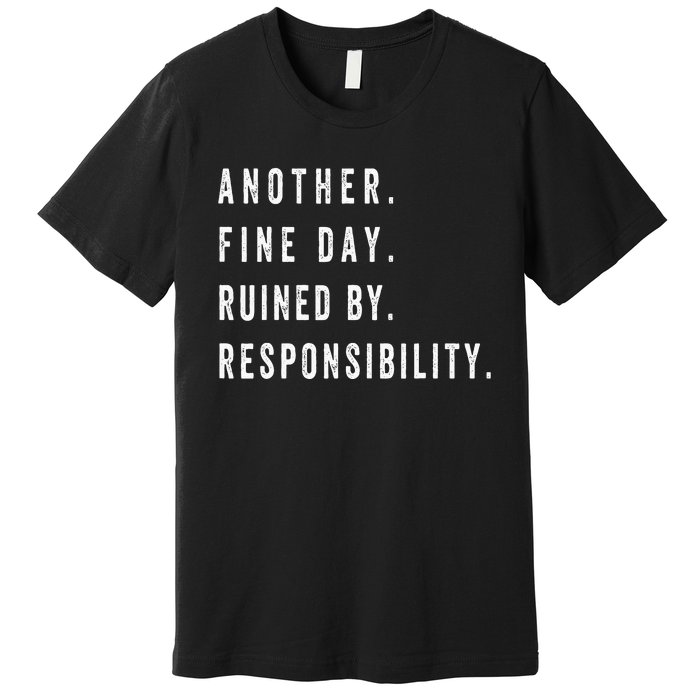 Another Fine Day Ruined By Responsibility Funny Premium T-Shirt