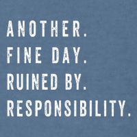 Another Fine Day Ruined By Responsibility Funny Garment-Dyed Sweatshirt
