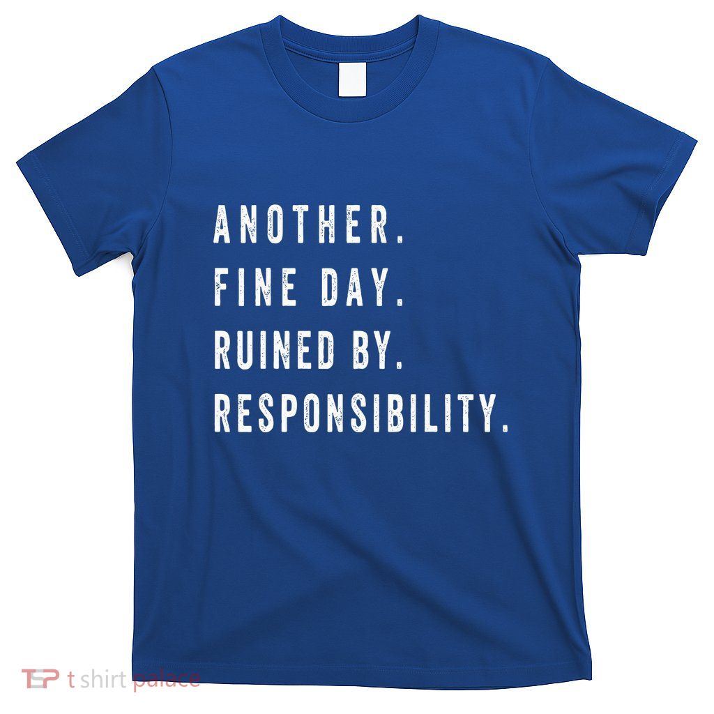 Another Fine Day Ruined By Responsibility Funny T-Shirt