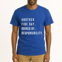 Another Fine Day Ruined By Responsibility Funny Tall T-Shirt