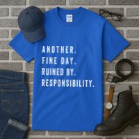 Another Fine Day Ruined By Responsibility Funny Tall T-Shirt