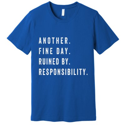 Another Fine Day Ruined By Responsibility Funny Premium T-Shirt