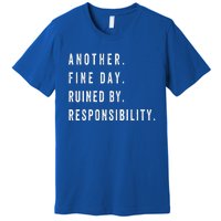 Another Fine Day Ruined By Responsibility Funny Premium T-Shirt