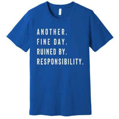 Another Fine Day Ruined By Responsibility Funny Premium T-Shirt