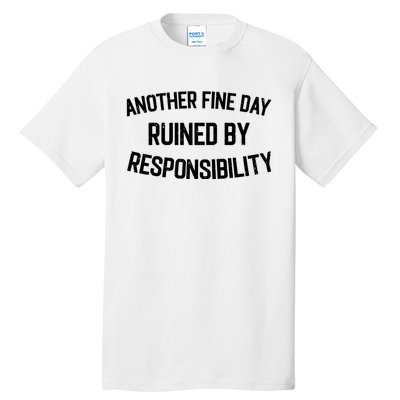 Another Fine Day Ruined By Responsibility Tall T-Shirt