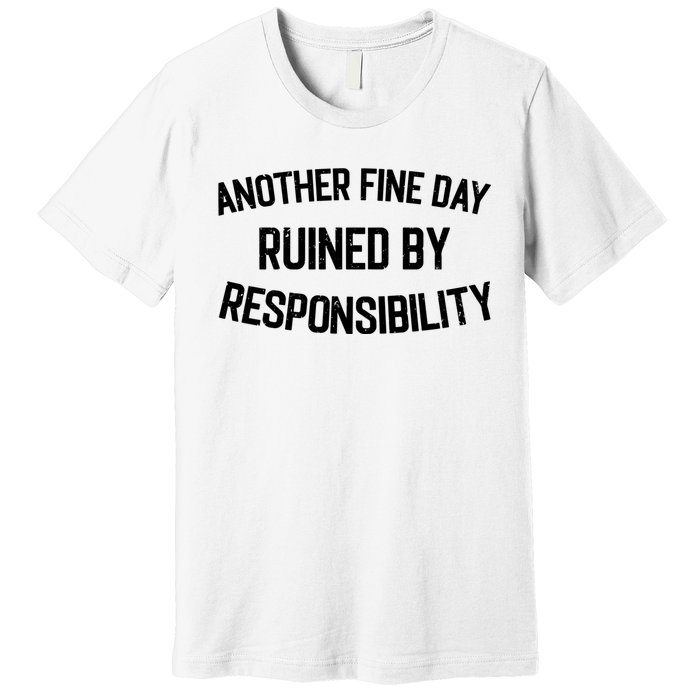 Another Fine Day Ruined By Responsibility Premium T-Shirt