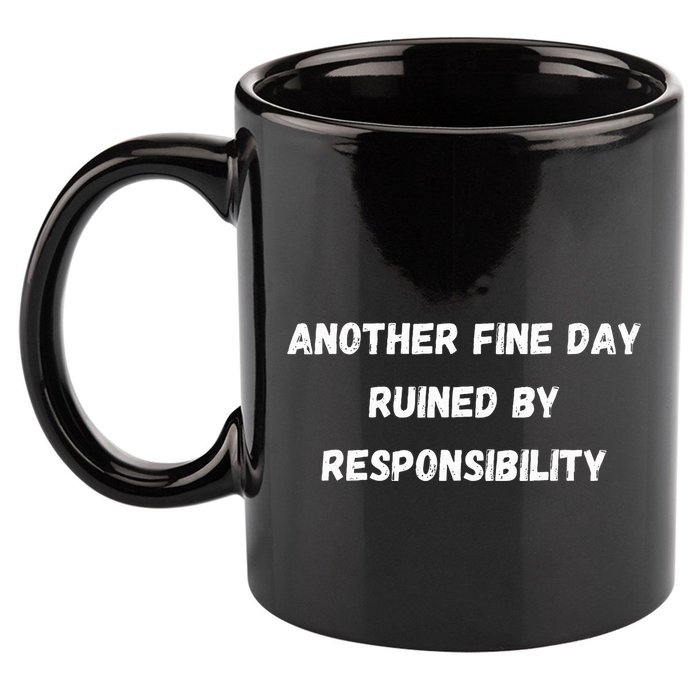 Another Fine Day Ruined By Responsibility Funny 11oz C Handle Ceramic Mug