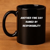 Another Fine Day Ruined By Responsibility Funny 11oz C Handle Ceramic Mug