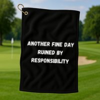 Another Fine Day Ruined By Responsibility Funny Golf Towel