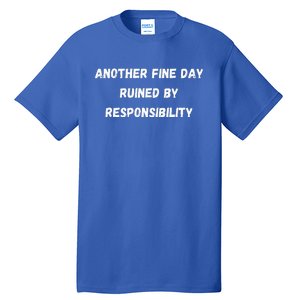 Another Fine Day Ruined By Responsibility Funny Tall T-Shirt