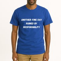 Another Fine Day Ruined By Responsibility Funny Tall T-Shirt