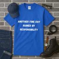 Another Fine Day Ruined By Responsibility Funny Tall T-Shirt