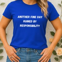 Another Fine Day Ruined By Responsibility Funny Womens T-Shirt
