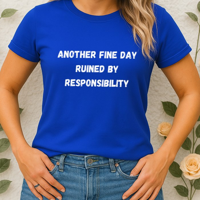 Another Fine Day Ruined By Responsibility Funny Womens T-Shirt