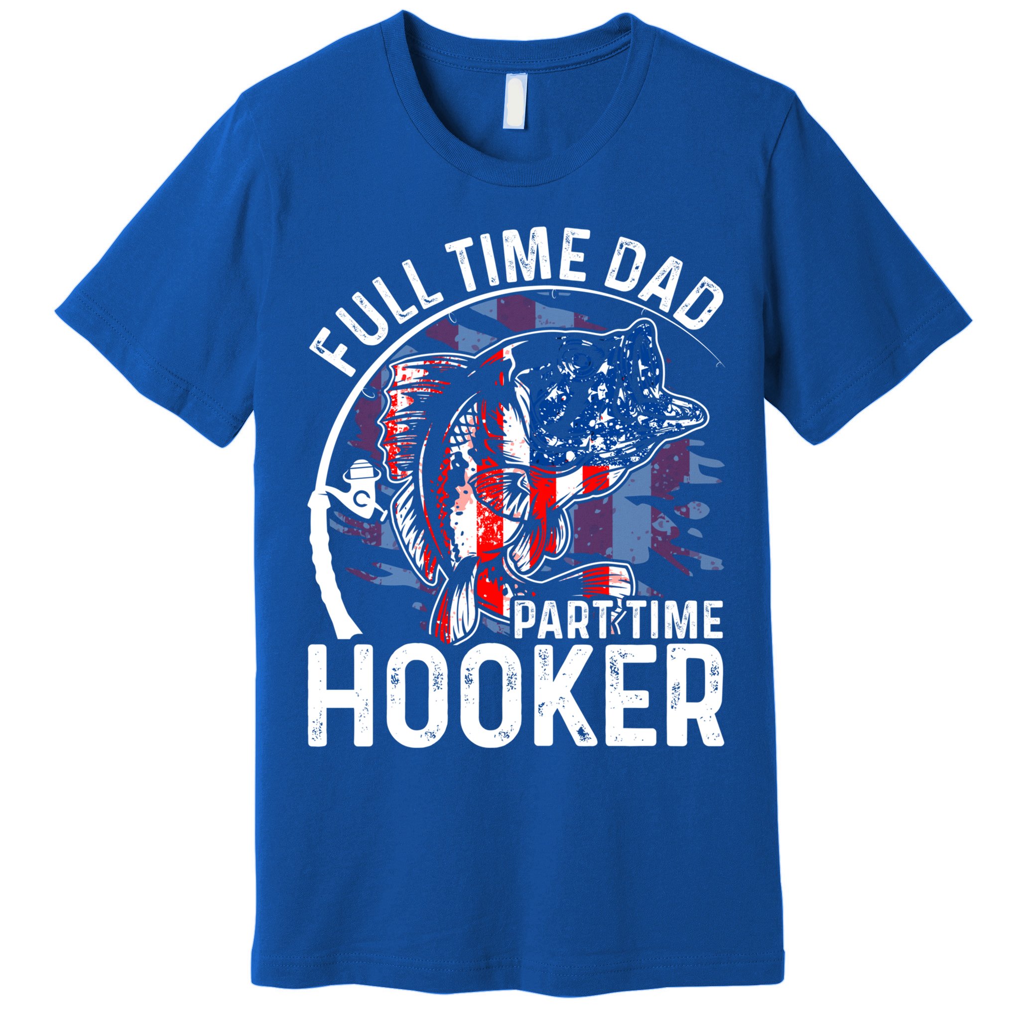 American Flag Full Time Dad Part Time Hooker Fathers Day Great Gift Premium T-Shirt