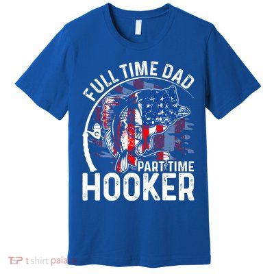 American Flag Full Time Dad Part Time Hooker Fathers Day Gift Premium T-Shirt