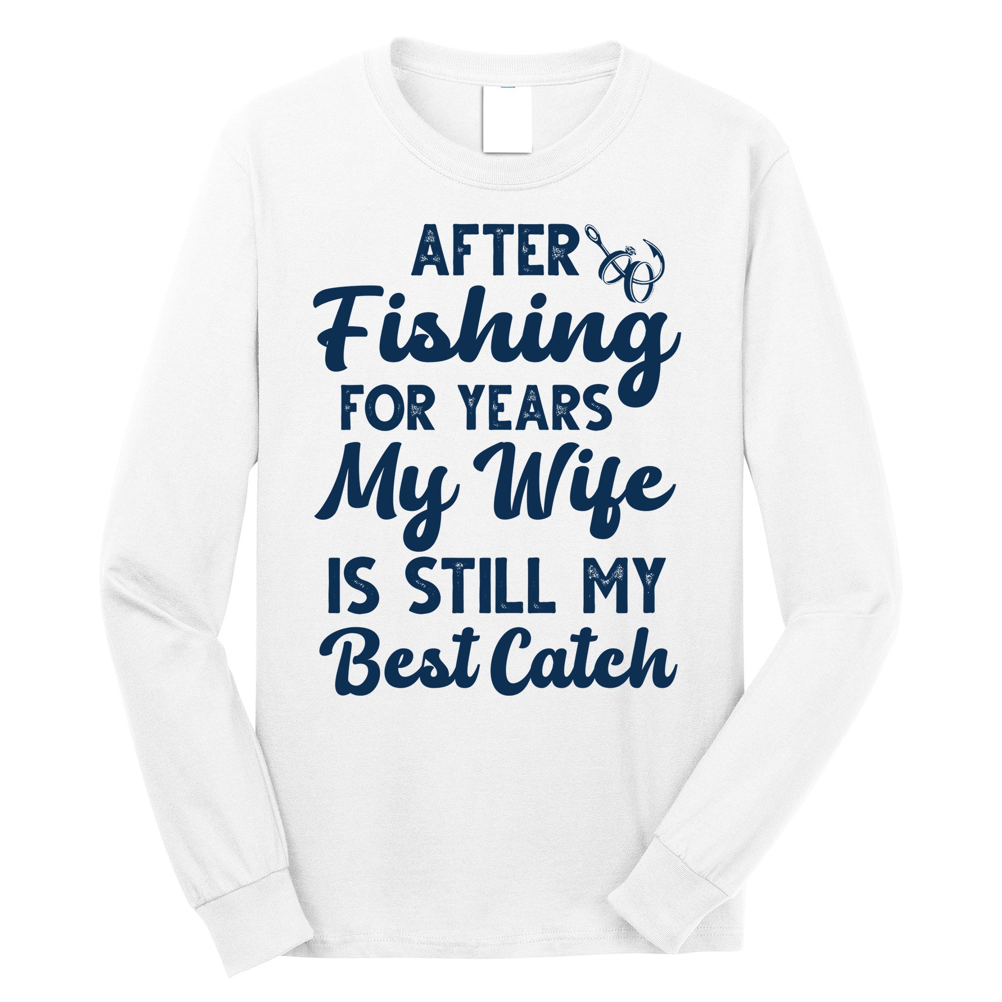 After Fishing For Years My Wife Is Still My Best Catch Long Sleeve Shirt