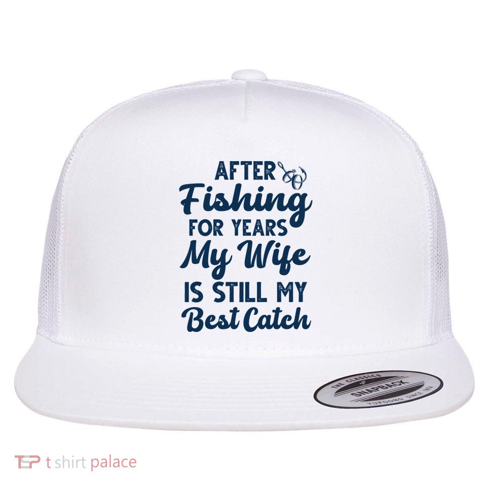 After Fishing For Years My Wife Is Still My Best Catch Flatbill Hat