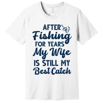 After Fishing For Years My Wife Is Still My Best Catch Premium T-Shirt