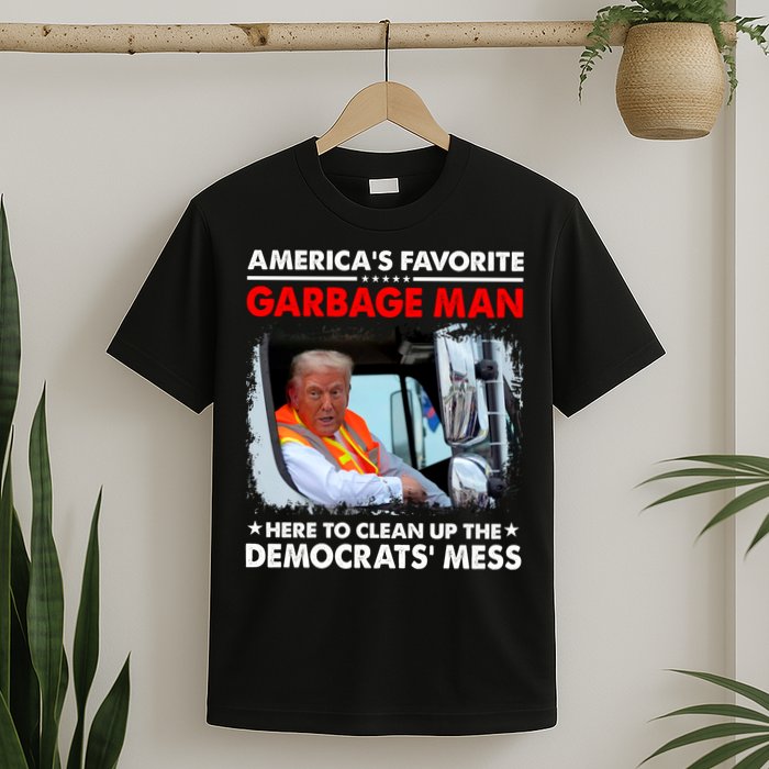 Americas Favorite Garbage Man Here To Clean Up The Democrats Mess Trump 2024 T-Shirt