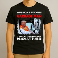 Americas Favorite Garbage Man Here To Clean Up The Democrats Mess Trump 2024 T-Shirt