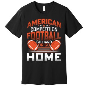 American Football Go Hard Or Go Home Graphic Premium T-Shirt