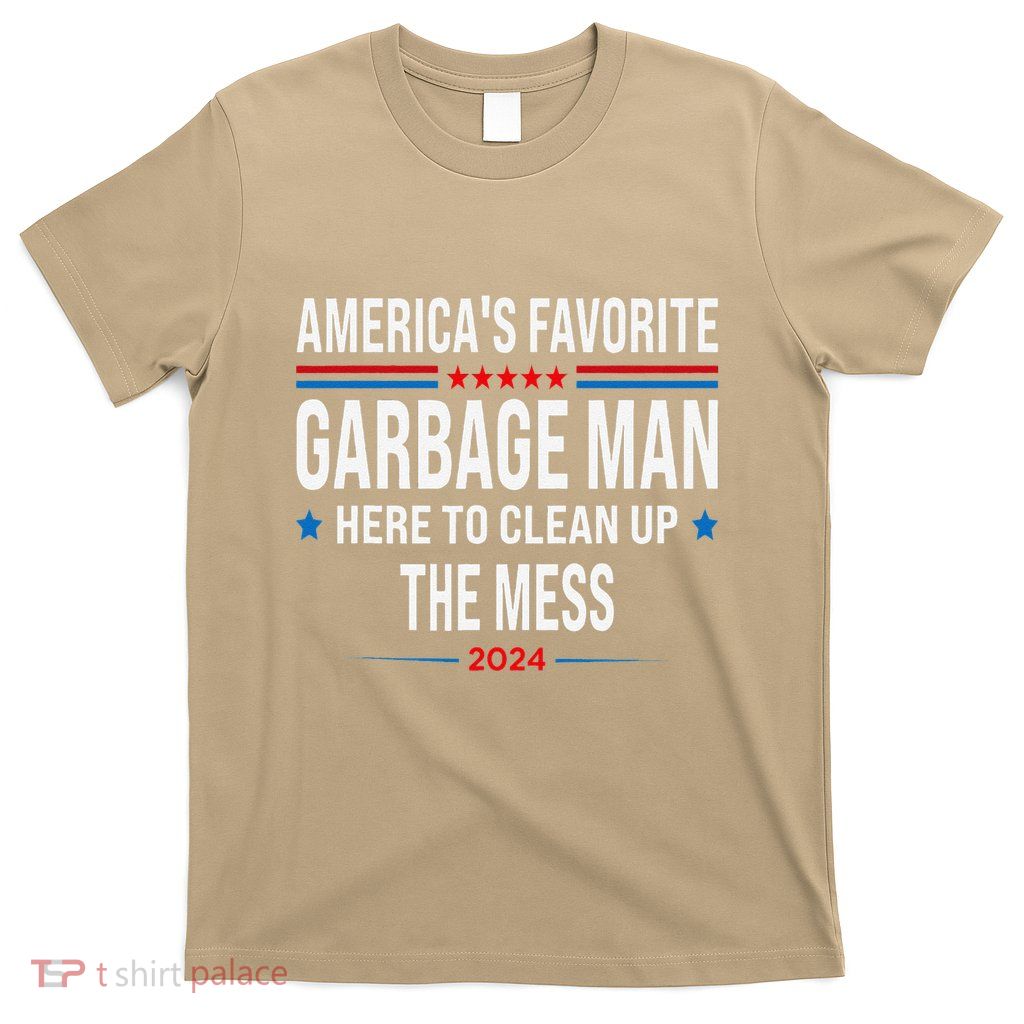AmericaS Favorite Garbage Man Here To Clean Up The Mess T-Shirt