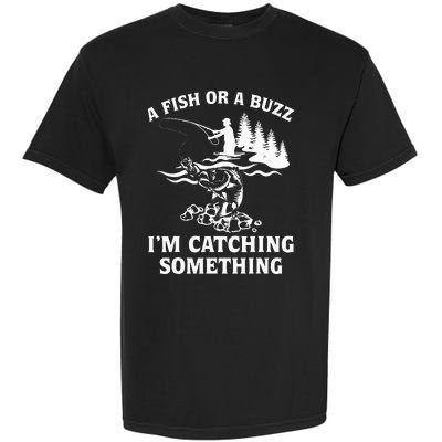 A Fish Or A Buzz I'm Catching Something Fishing Garment-Dyed Heavyweight T-Shirt