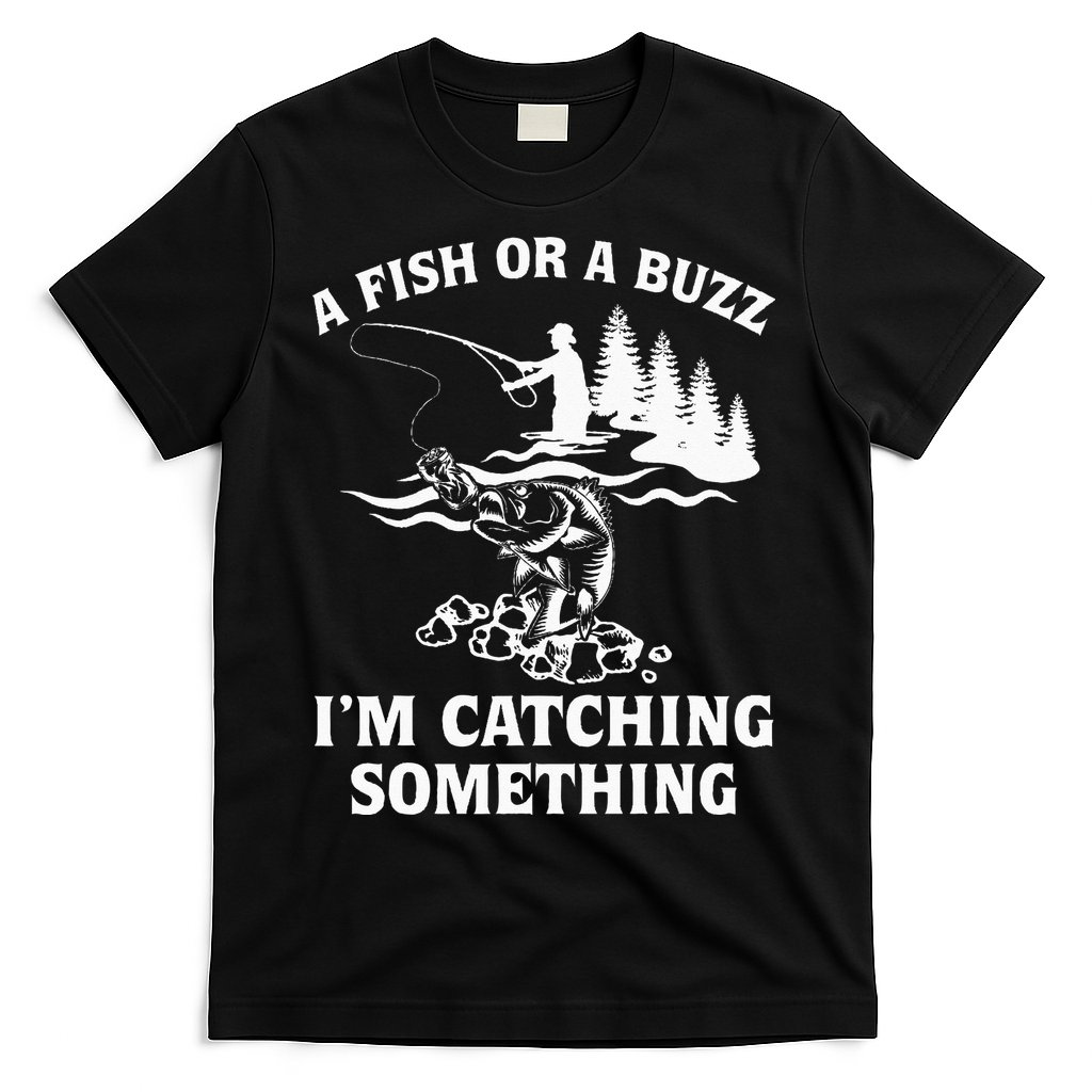 A Fish Or A Buzz I'm Catching Something Fishing T-Shirt