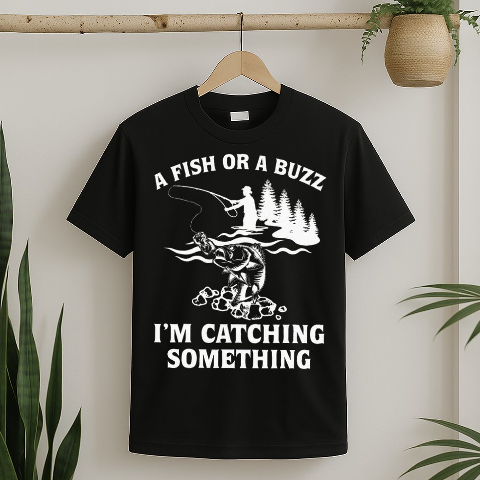 A Fish Or A Buzz I'm Catching Something Fishing T-Shirt