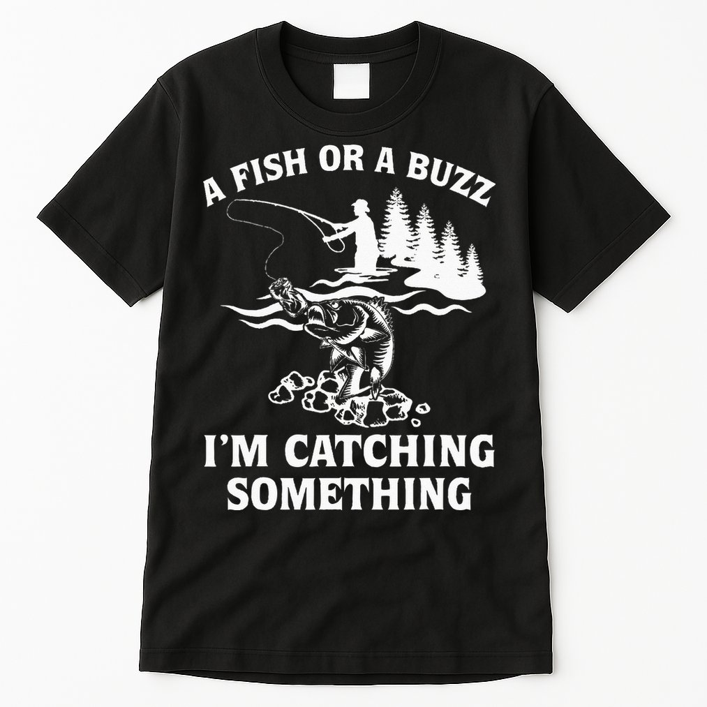 A Fish Or A Buzz I'm Catching Something Fishing Tall T-Shirt