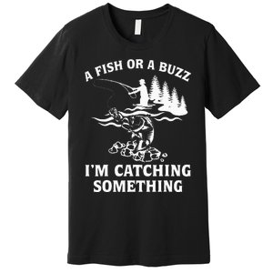 A Fish Or A Buzz I'm Catching Something Fishing Premium T-Shirt