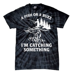 A Fish Or A Buzz I'm Catching Something Fishing Tie-Dye T-Shirt