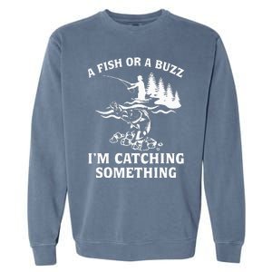 A Fish Or A Buzz I'm Catching Something Fishing Garment-Dyed Sweatshirt