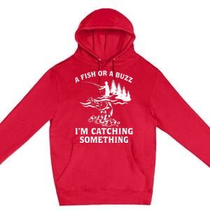 A Fish Or A Buzz I'm Catching Something Fishing Premium Pullover Hoodie