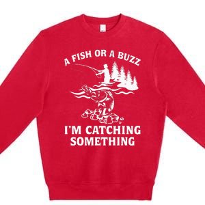 A Fish Or A Buzz I'm Catching Something Fishing Premium Crewneck Sweatshirt