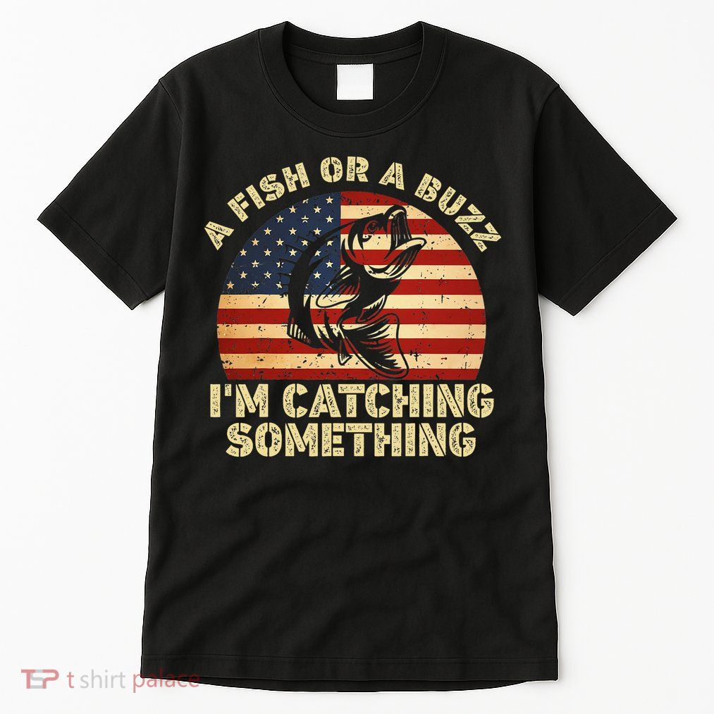 A Fish Or A Buzz Im Catching Something Fisherman Lovers Tall T-Shirt