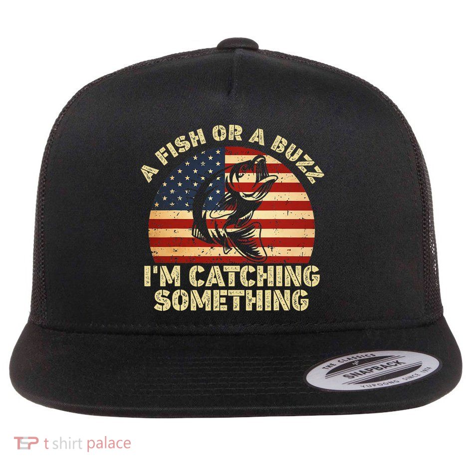 A Fish Or A Buzz Im Catching Something Fisherman Lovers Flatbill Hat