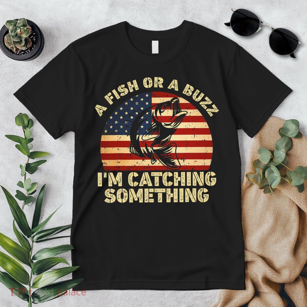 A Fish Or A Buzz Im Catching Something Fisherman Lovers Premium T-Shirt