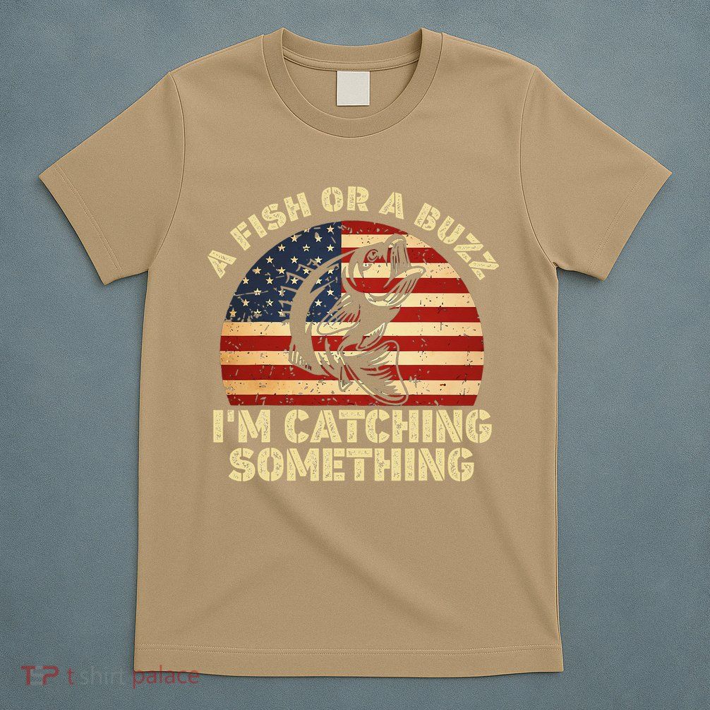 A Fish Or A Buzz Im Catching Something Fisherman Lovers T-Shirt