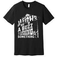 A Fish Or A Buzz I M Catching Something Funny Fishing Premium T-Shirt