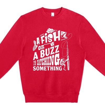 A Fish Or A Buzz I M Catching Something Funny Fishing Premium Crewneck Sweatshirt