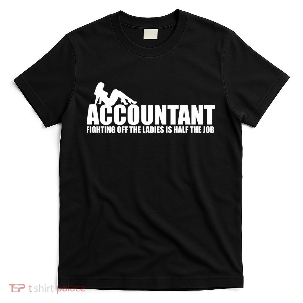 Accountant Fighting Off The Ladies Is Half The Job T-Shirt
