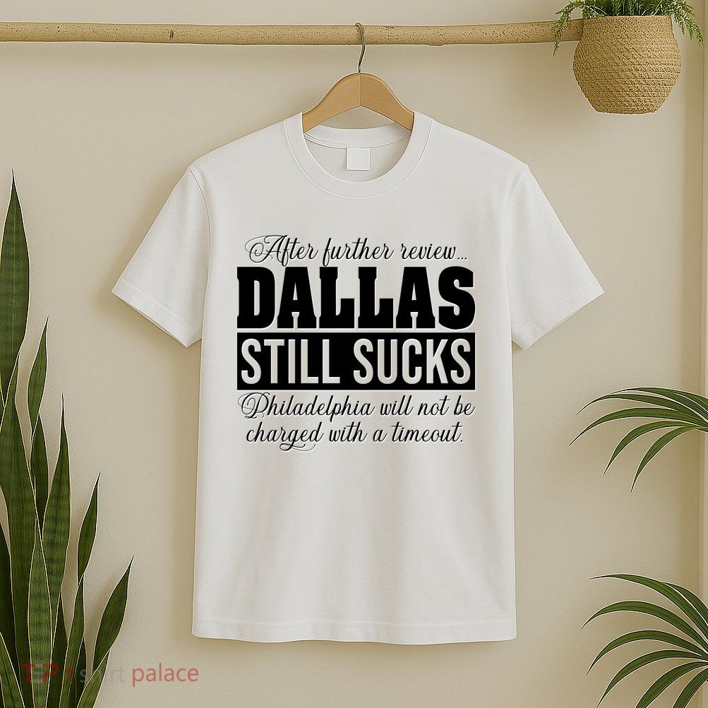 After Further Review Dallas Still Sucks Funny Philadelphia T-Shirt