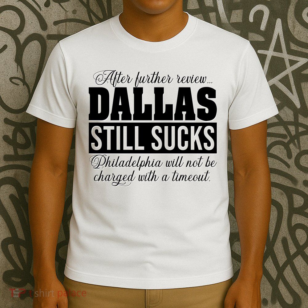 After Further Review Dallas Still Sucks Funny Philadelphia T-Shirt