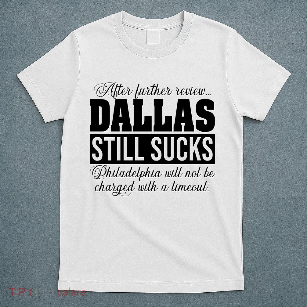 After Further Review Dallas Still Sucks Funny Philadelphia T-Shirt