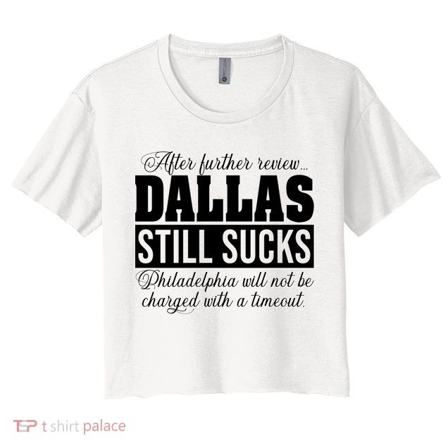 After Further Review Dallas Still Sucks Funny Philadelphia Crop Top