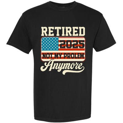 American Flag Retired 2025 Not My Problem Anymore Garment-Dyed Heavyweight T-Shirt