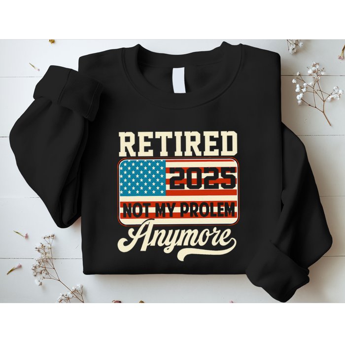 American Flag Retired 2025 Not My Problem Anymore Sweatshirt