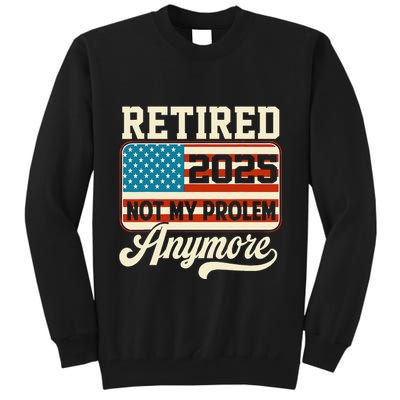 American Flag Retired 2025 Not My Problem Anymore Tall Sweatshirt